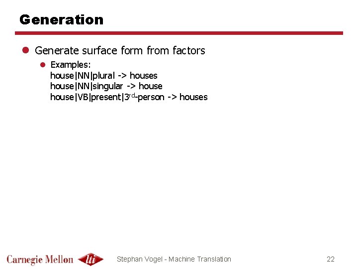 Generation l Generate surface form from factors l Examples: house|NN|plural -> houses house|NN|singular ->