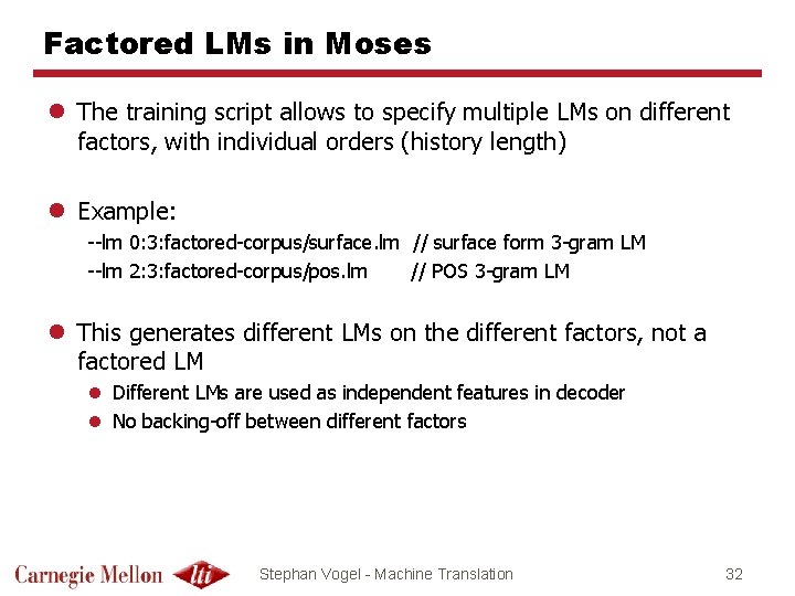 Factored LMs in Moses l The training script allows to specify multiple LMs on