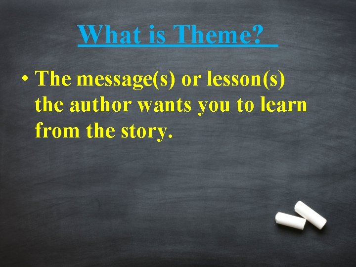 What is Theme? • The message(s) or lesson(s) the author wants you to learn
