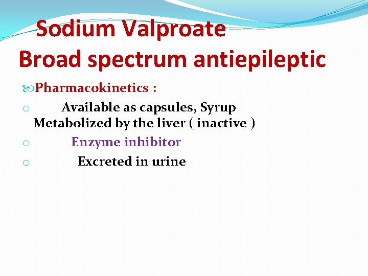 Sodium Valproate Broad spectrum antiepileptic Pharmacokinetics : o Available as capsules, Syrup Metabolized by