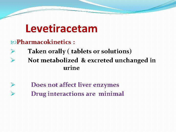 Levetiracetam Pharmacokinetics : Ø Taken orally ( tablets or solutions) Ø Not metabolized &