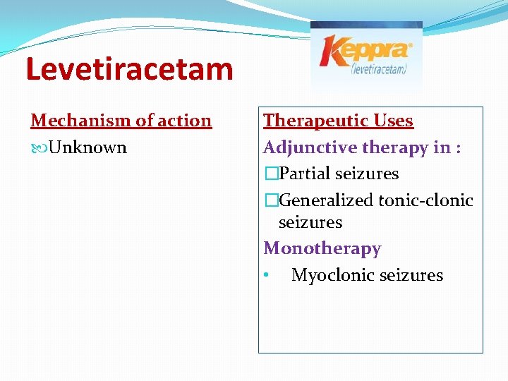 Levetiracetam Mechanism of action Unknown Therapeutic Uses Adjunctive therapy in : �Partial seizures �Generalized