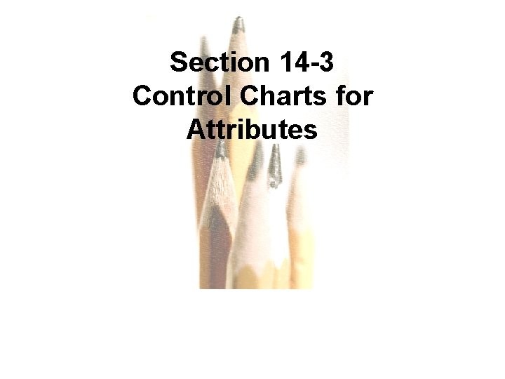 Section 14 -3 Control Charts for Attributes Copyright © 2010, 2007, 2004 Pearson Education,