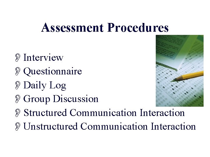 Assessment Procedures OInterview OQuestionnaire ODaily Log OGroup Discussion OStructured Communication Interaction OUnstructured Communication Interaction