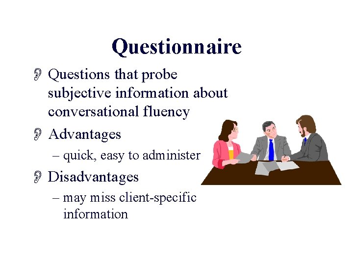 Questionnaire O Questions that probe subjective information about conversational fluency O Advantages – quick,