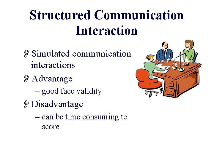 Structured Communication Interaction OSimulated communication interactions OAdvantage – good face validity ODisadvantage – can