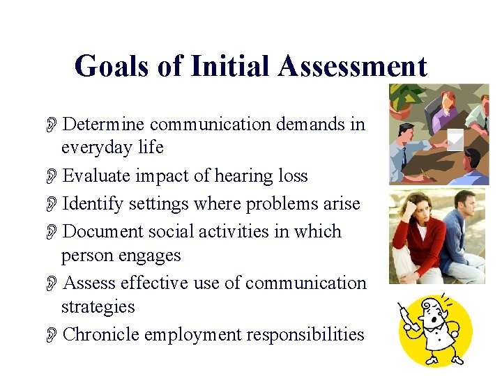 Goals of Initial Assessment ODetermine communication demands in everyday life OEvaluate impact of hearing