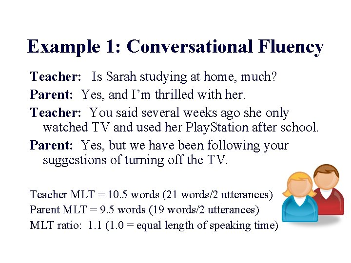 Example 1: Conversational Fluency Teacher: Is Sarah studying at home, much? Parent: Yes, and