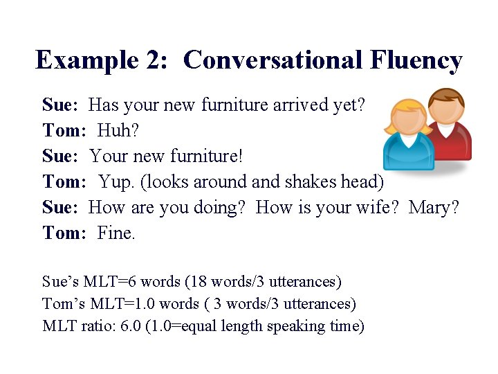 Example 2: Conversational Fluency Sue: Has your new furniture arrived yet? Tom: Huh? Sue: