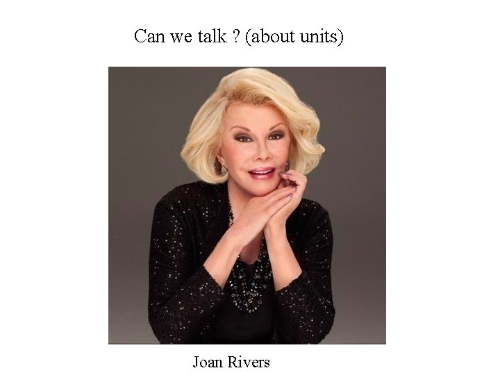 Can we talk ? (about units) Joan Rivers 