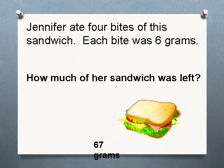 Jennifer ate four bites of this sandwich. Each bite was 6 grams. How much