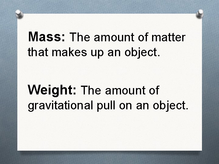 Mass: The amount of matter that makes up an object. Weight: The amount of