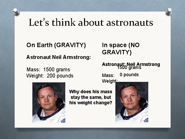 Let’s think about astronauts On Earth (GRAVITY) Astronaut Neil Armstrong: Mass: 1500 grams Weight: