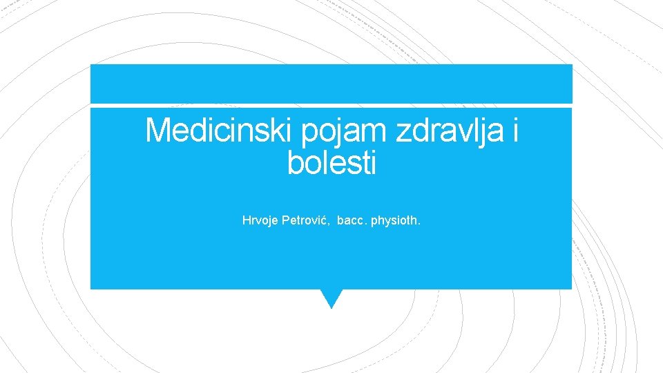 Medicinski pojam zdravlja i bolesti Hrvoje Petrović, bacc. physioth. 