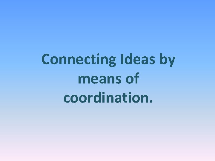 Connecting Ideas by means of coordination. 