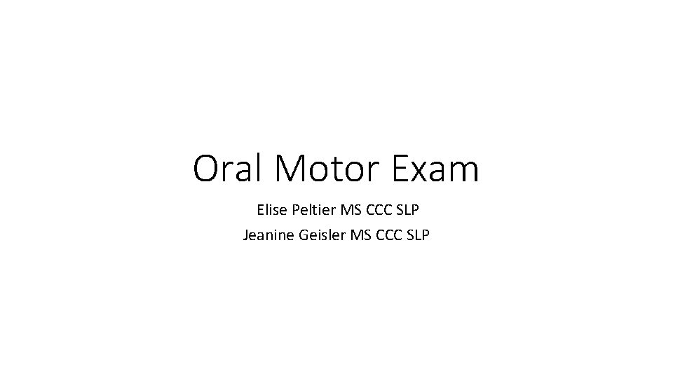 Oral Motor Exam Elise Peltier MS CCC SLP Jeanine Geisler MS CCC SLP 