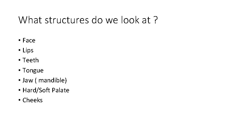 What structures do we look at ? • Face • Lips • Teeth •