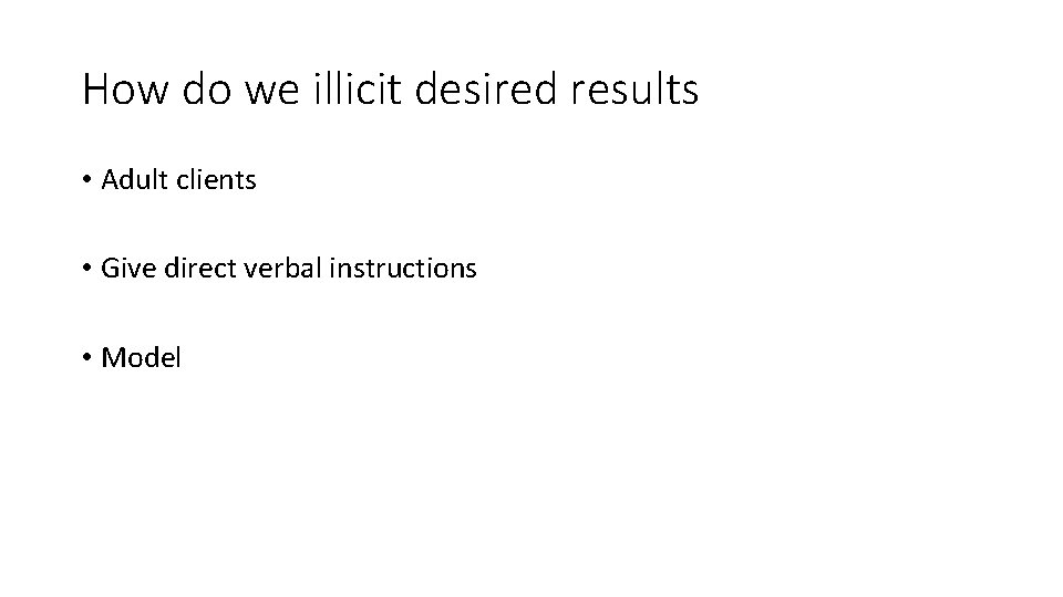 How do we illicit desired results • Adult clients • Give direct verbal instructions