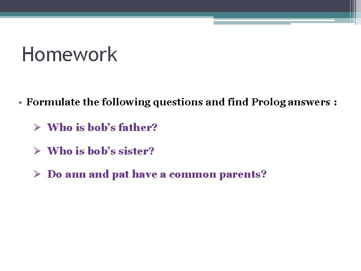 Homework • Formulate the following questions and find Prolog answers : Ø Who is