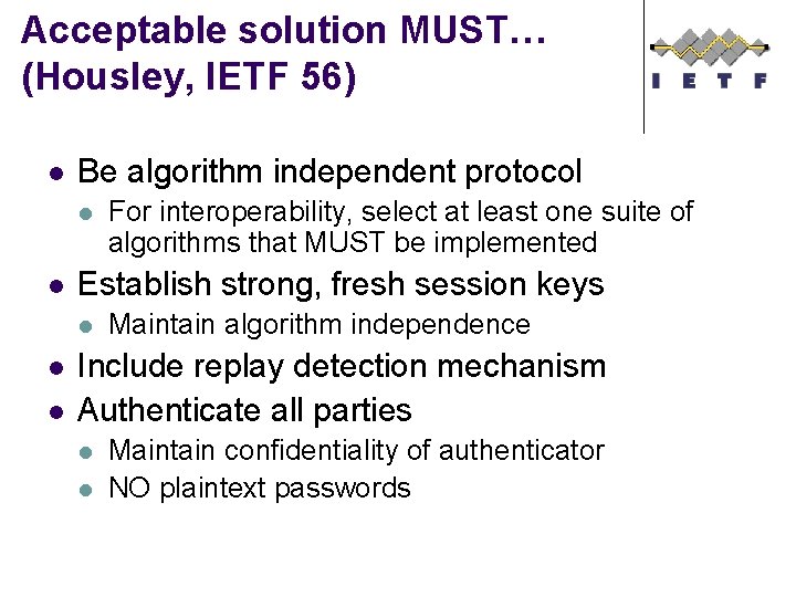 Acceptable solution MUST… (Housley, IETF 56) l Be algorithm independent protocol l l Establish