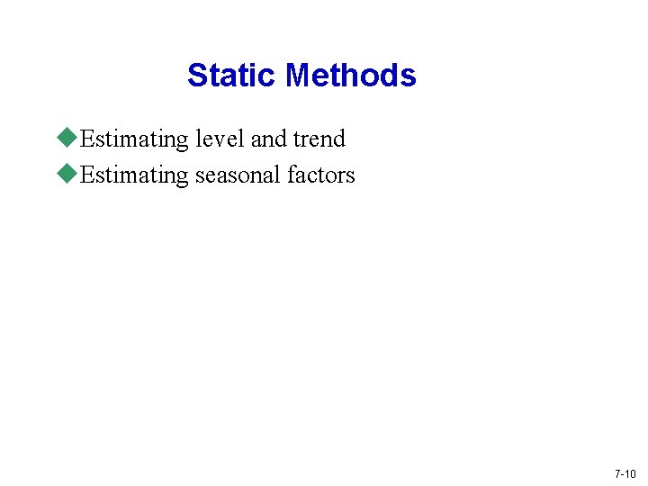 Static Methods u. Estimating level and trend u. Estimating seasonal factors 7 -10 