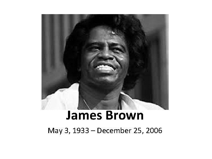 James Brown May 3, 1933 – December 25, 2006 