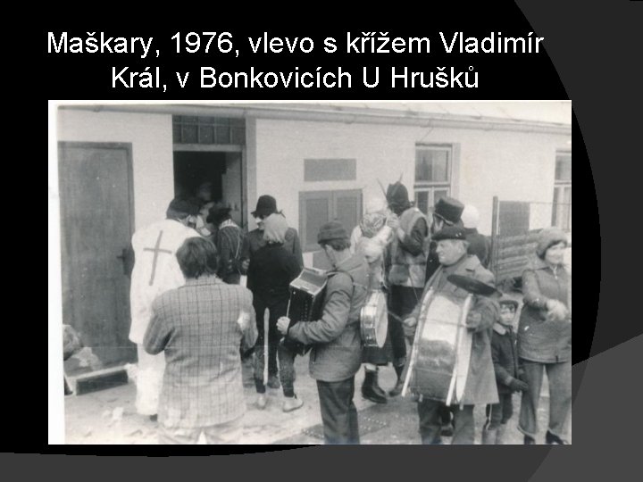 Maškary, 1976, vlevo s křížem Vladimír Král, v Bonkovicích U Hrušků 