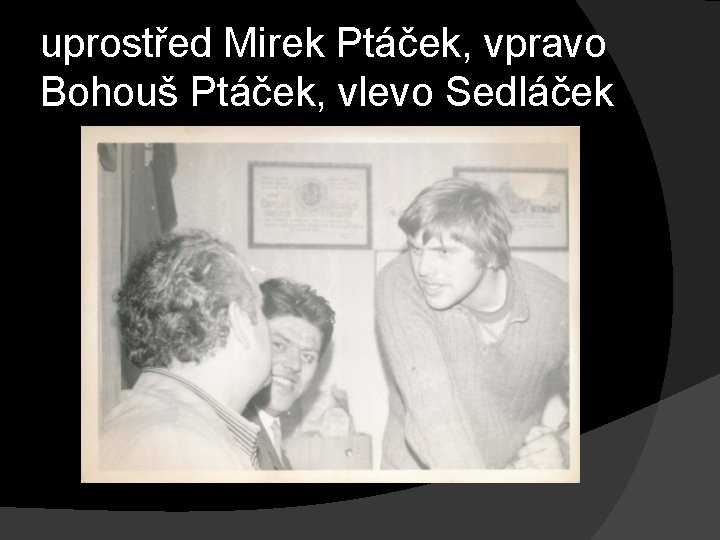 uprostřed Mirek Ptáček, vpravo Bohouš Ptáček, vlevo Sedláček 