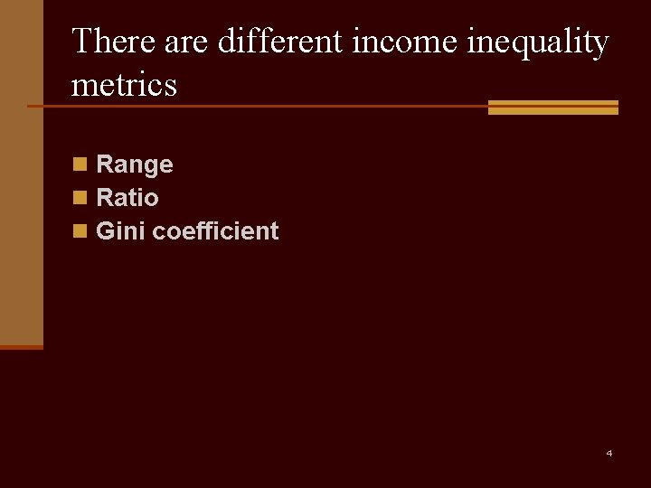 There are different income inequality metrics n Range n Ratio n Gini coefficient 4