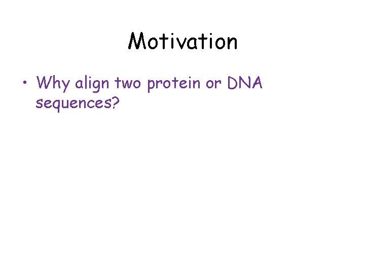 Motivation • Why align two protein or DNA sequences? 