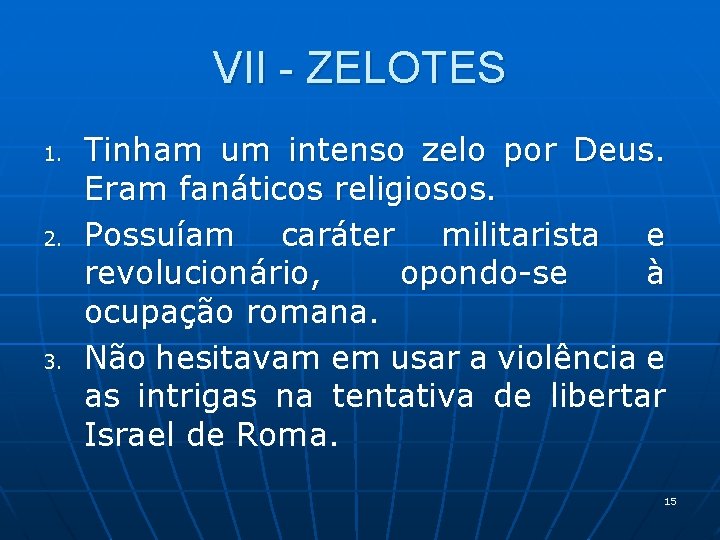 VII - ZELOTES 1. 2. 3. Tinham um intenso zelo por Deus. Eram fanáticos