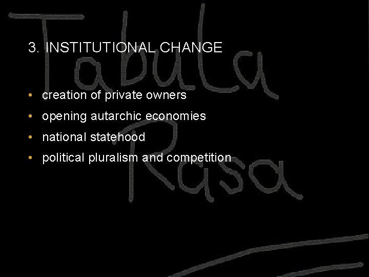 3. INSTITUTIONAL CHANGE • creation of private owners • opening autarchic economies • national