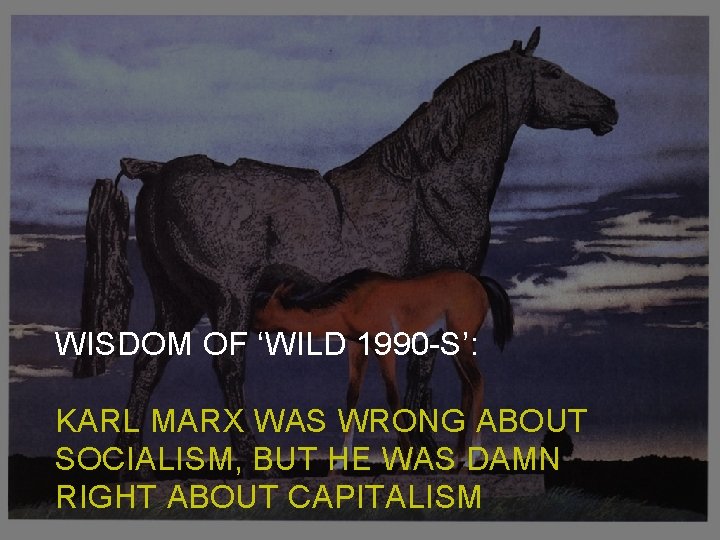 WISDOM OF ‘WILD 1990 -S’: KARL MARX WAS WRONG ABOUT SOCIALISM, BUT HE WAS