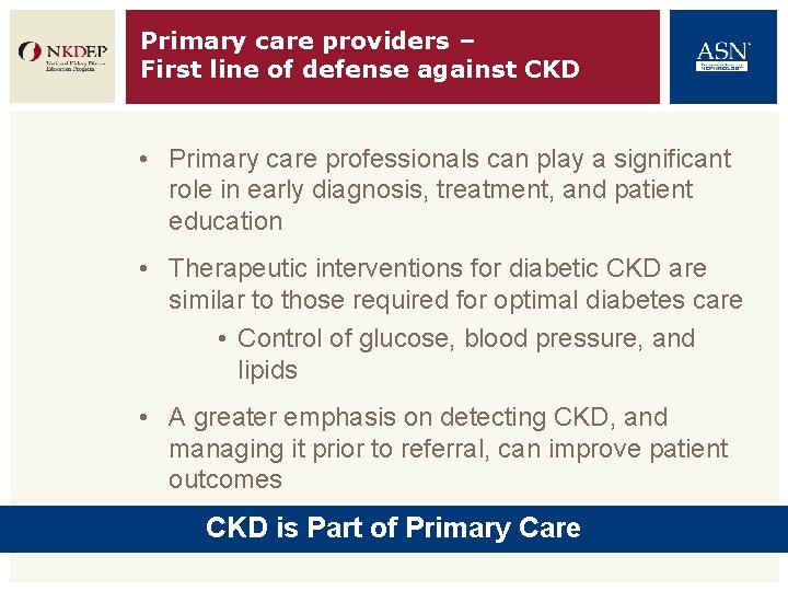 Primary care providers – First line of defense against CKD • Primary care professionals