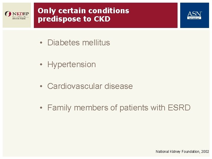 Only certain conditions predispose to CKD • Diabetes mellitus • Hypertension • Cardiovascular disease