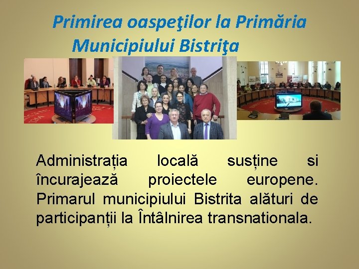 Primirea oaspeţilor la Primăria Municipiului Bistriţa Administrația locală susține si încurajează proiectele europene. Primarul