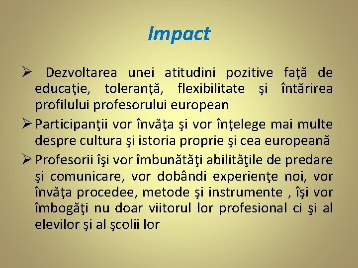 Impact Ø Dezvoltarea unei atitudini pozitive faţă de educaţie, toleranţă, flexibilitate şi întărirea profilului