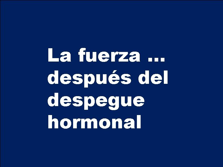 La fuerza … después del despegue hormonal 