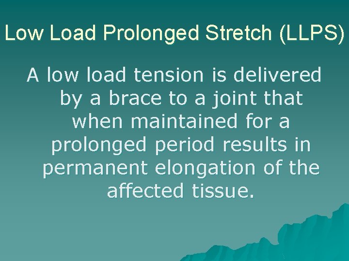 Low Load Prolonged Stretch (LLPS) A low load tension is delivered by a brace
