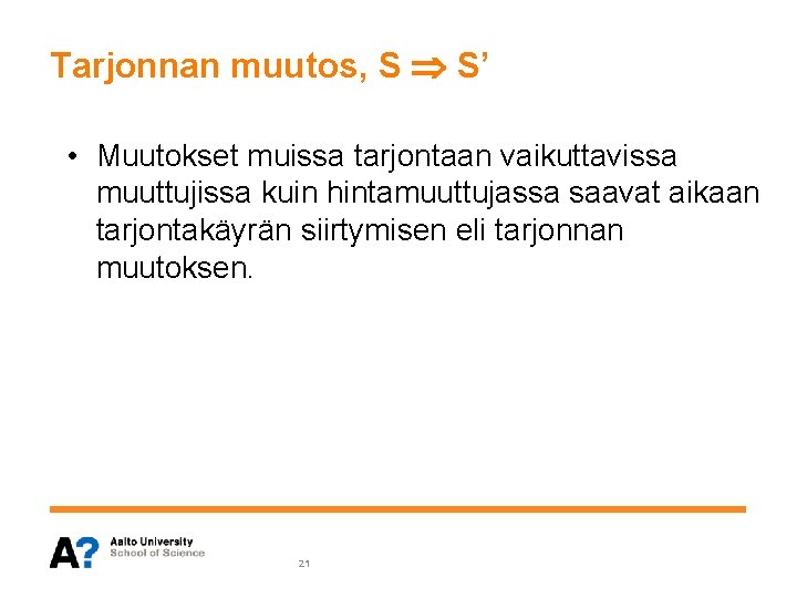 Tarjonnan muutos, S S’ • Muutokset muissa tarjontaan vaikuttavissa muuttujissa kuin hintamuuttujassa saavat aikaan