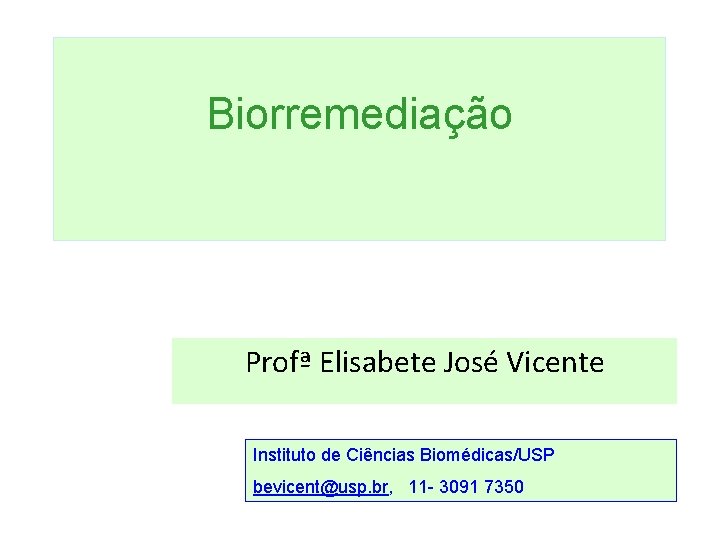 Biorremediação Profª Elisabete José Vicente Instituto de Ciências Biomédicas/USP bevicent@usp. br, 11 - 3091 Biorremediação Profª Elisabete José Vicente Instituto de Ciências Biomédicas/USP bevicent@usp. br, 11 - 3091