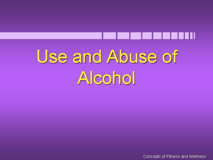 Use and Abuse of Alcohol Concepts of Fitness and Wellness 