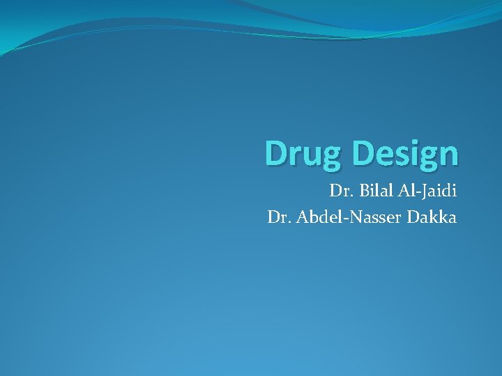 Drug Design Dr. Bilal Al-Jaidi Dr. Abdel-Nasser Dakka 