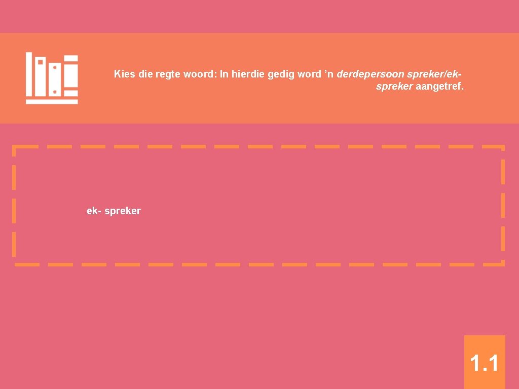 Kies die regte woord: In hierdie gedig word ’n derdepersoon spreker/ekspreker aangetref. ek- spreker