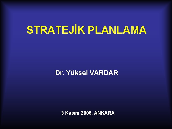 STRATEJİK PLANLAMA Dr. Yüksel VARDAR 3 Kasım 2006, ANKARA 