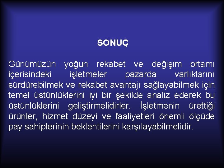 SONUÇ Günümüzün yoğun rekabet ve değişim ortamı içerisindeki işletmeler pazarda varlıklarını sürdürebilmek ve rekabet