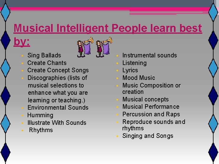 Musical Intelligent People learn best by: • Sing Ballads • Instrumental sounds • Create