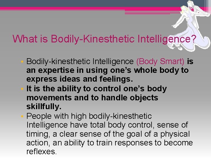 What is Bodily-Kinesthetic Intelligence? • Bodily-kinesthetic Intelligence (Body Smart) is an expertise in using