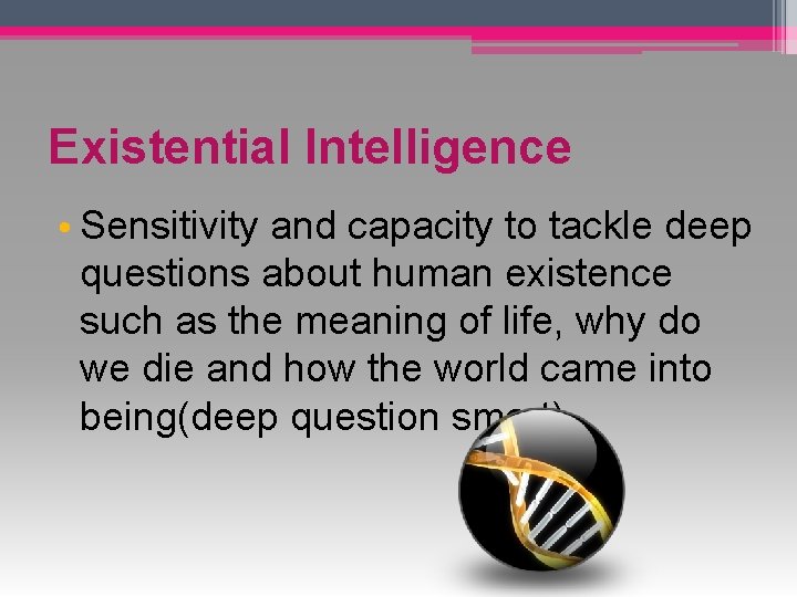 Existential Intelligence • Sensitivity and capacity to tackle deep questions about human existence such