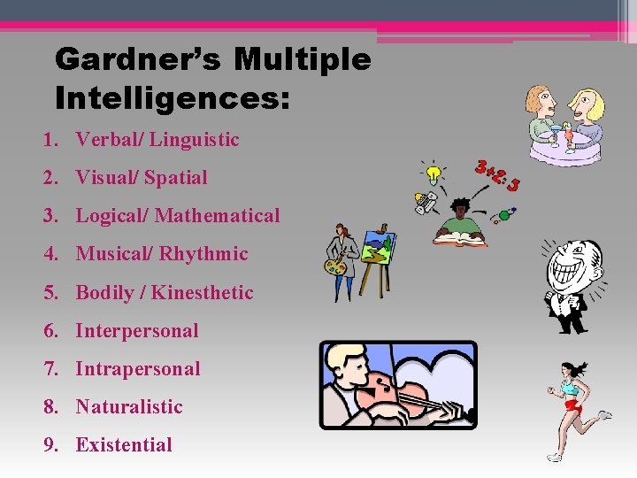 Gardner’s Multiple Intelligences: 1. Verbal/ Linguistic 2. Visual/ Spatial 3. Logical/ Mathematical 4. Musical/